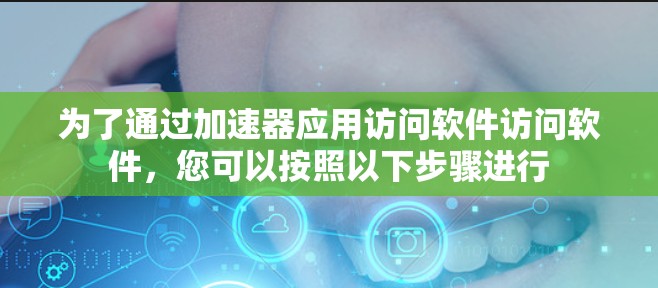 为了通过加速器应用访问软件访问软件，您可以按照以下步骤进行