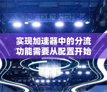 实现加速器中的分流功能需要从配置开始逐步添加各个组件，逐步优化性能。以下是一个分步指南，帮助您实现加速器中的分流功能