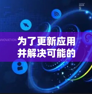 为了更新应用并解决可能的问题，您可以按照以下步骤操作