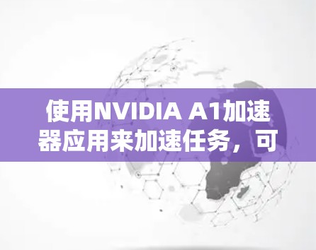 使用NVIDIA A1加速器应用来加速任务，可以按照以下步骤进行