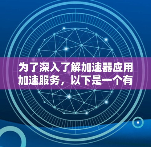 为了深入了解加速器应用加速服务，以下是一个有条理的总结和建议