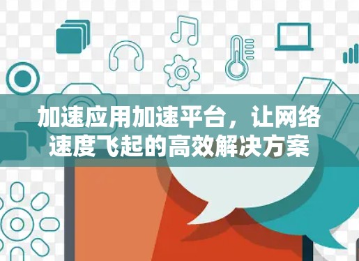 加速应用加速平台，让网络速度飞起的高效解决方案