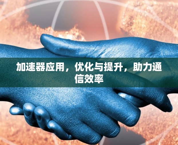 加速器应用，优化与提升，助力通信效率