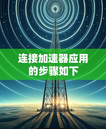 连接加速器应用的步骤如下