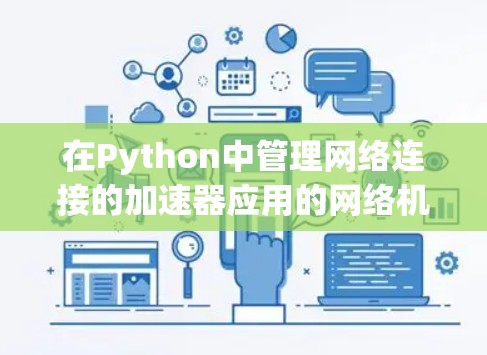 在Python中管理网络连接的加速器应用的网络机制可以按照以下步骤进行