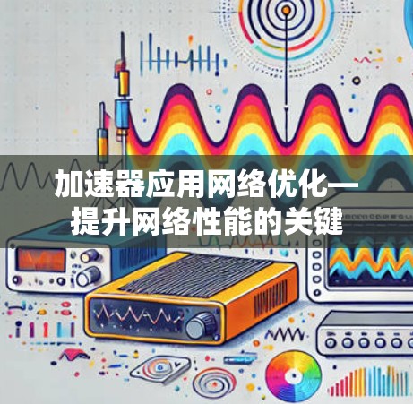加速器应用网络优化—提升网络性能的关键