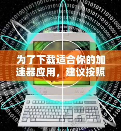 为了下载适合你的加速器应用，建议按照以下步骤进行操作