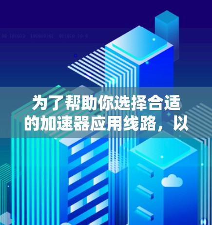 为了帮助你选择合适的加速器应用线路，以下是分步骤的建议