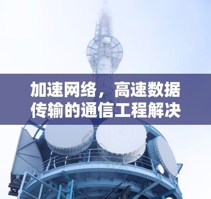加速网络，高速数据传输的通信工程解决方案