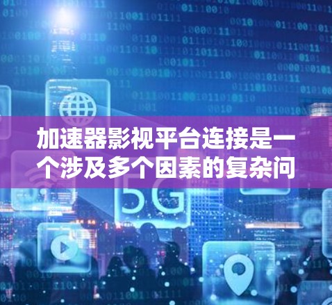 加速器影视平台连接是一个涉及多个因素的复杂问题，以下是一些关键点的总结